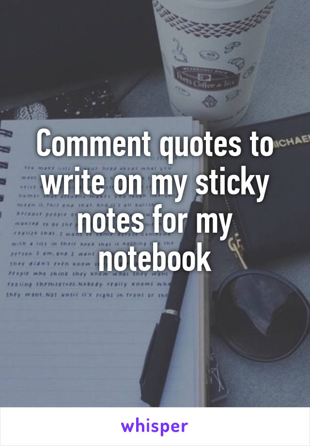 Comment quotes to write on my sticky notes for my notebook
