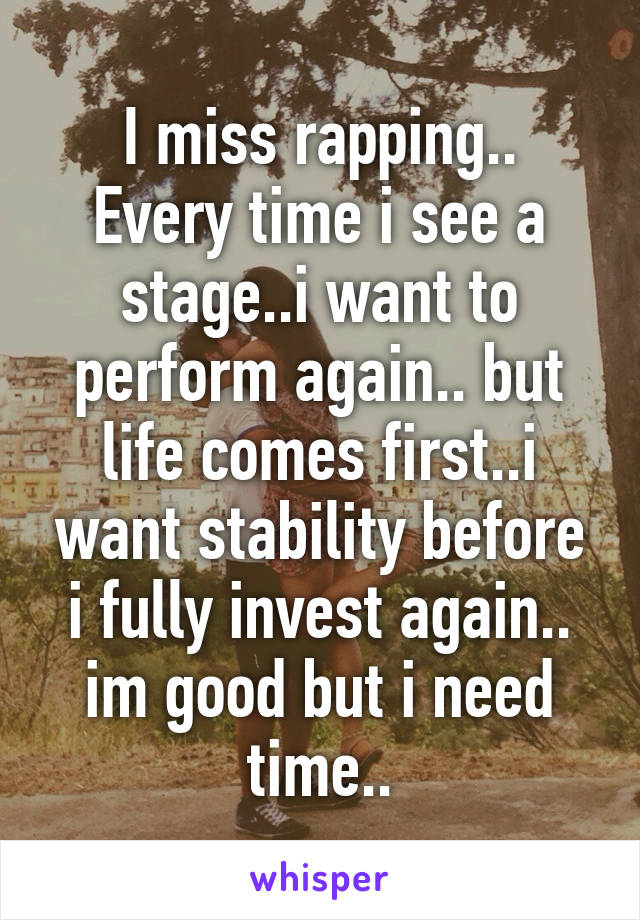 I miss rapping..
Every time i see a stage..i want to perform again.. but life comes first..i want stability before i fully invest again.. im good but i need time..