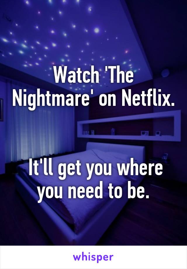 Watch 'The Nightmare' on Netflix. 

 It'll get you where you need to be.