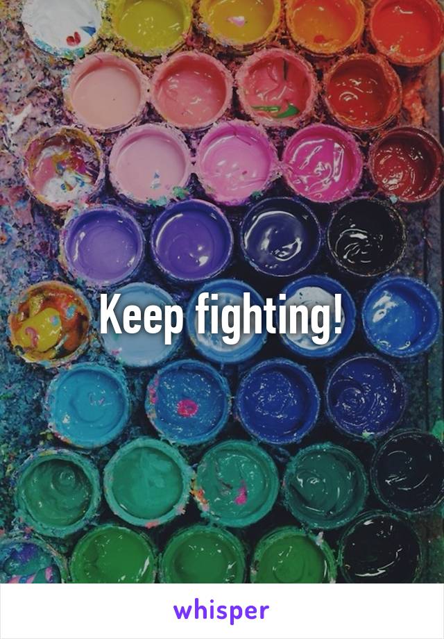 Keep fighting!