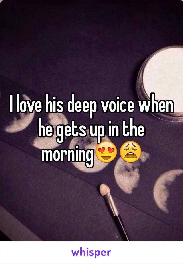 I love his deep voice when he gets up in the morning😍😩