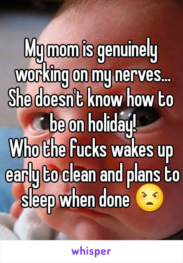 My mom is genuinely working on my nerves...
She doesn't know how to be on holiday!
Who the fucks wakes up early to clean and plans to sleep when done 😠