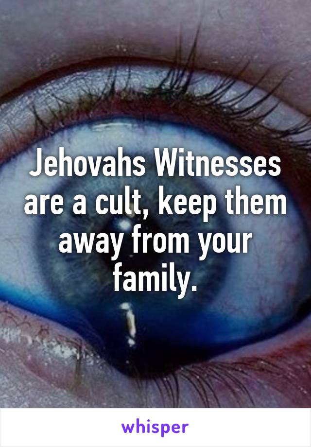 Jehovahs Witnesses are a cult, keep them away from your family.