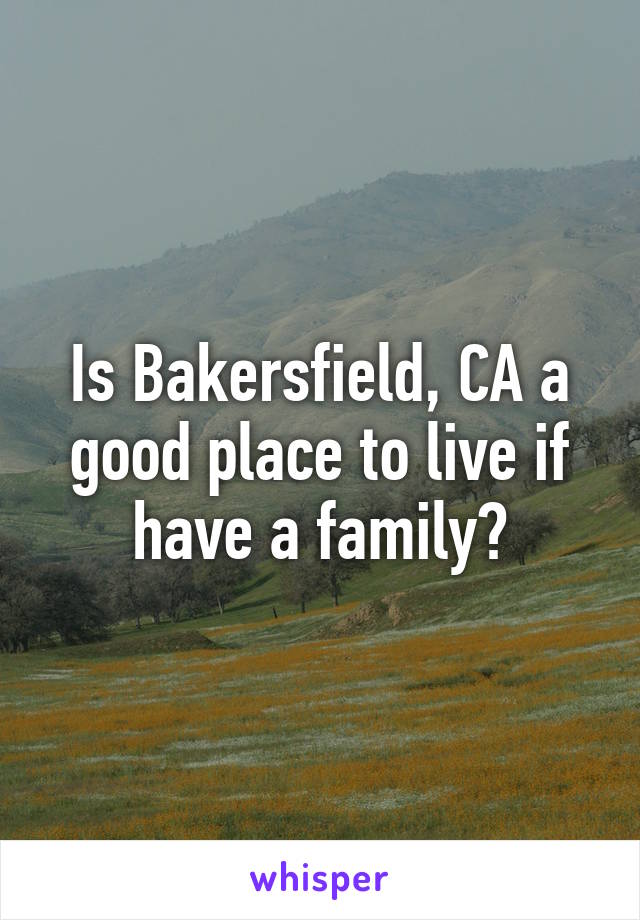 Is Bakersfield, CA a good place to live if have a family?