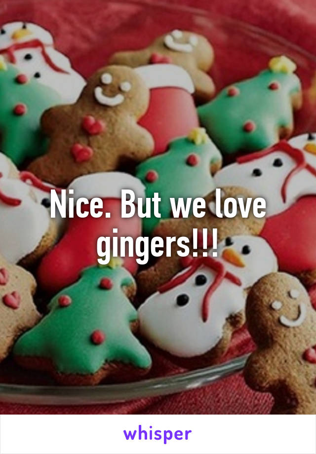 Nice. But we love gingers!!!