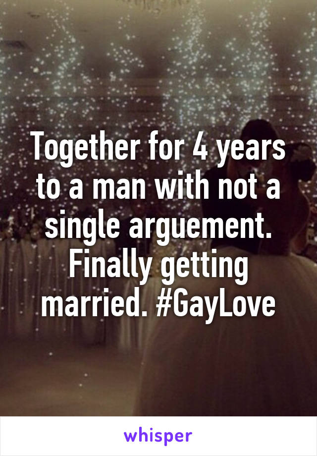 Together for 4 years to a man with not a single arguement. Finally getting married. #GayLove