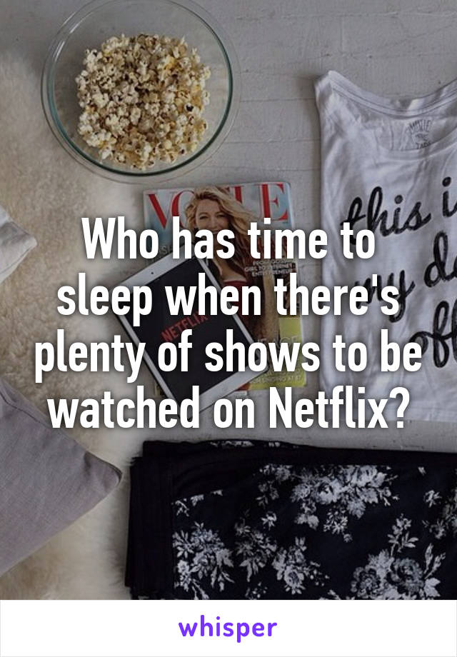 Who has time to sleep when there's plenty of shows to be watched on Netflix?