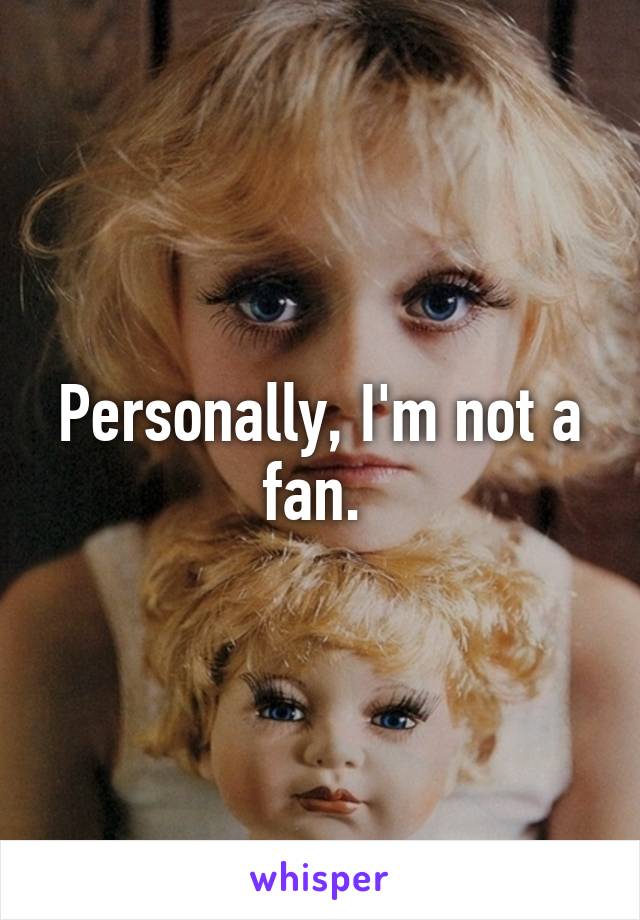 Personally, I'm not a fan. 