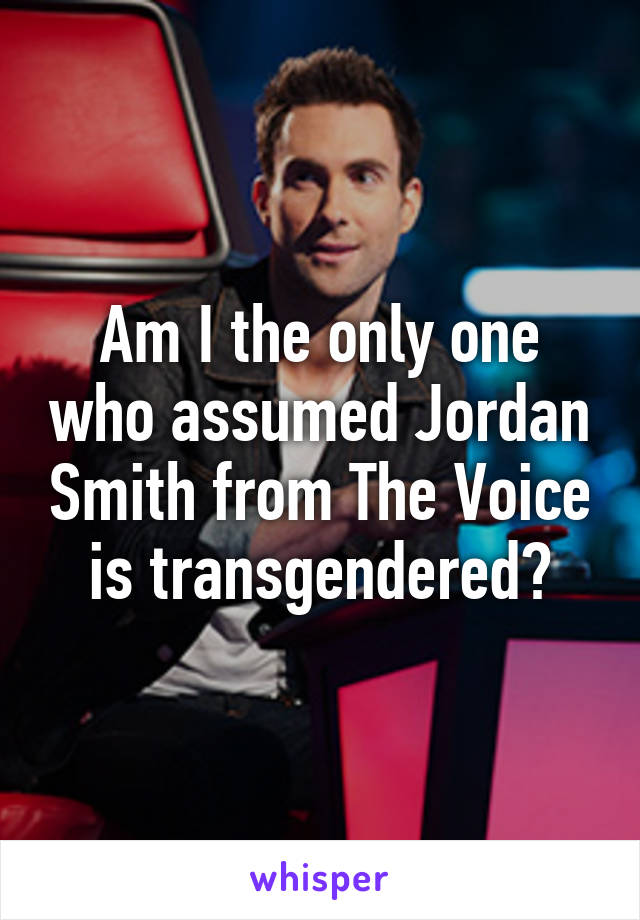 Am I the only one who assumed Jordan Smith from The Voice is transgendered?