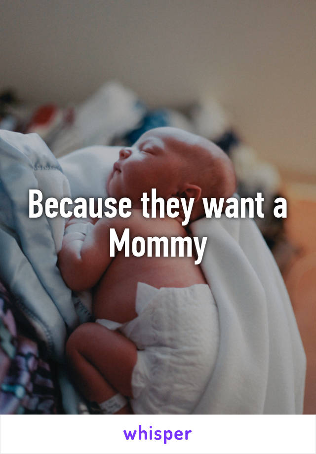 Because they want a Mommy