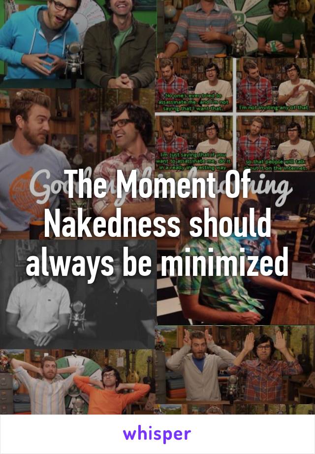 The Moment Of Nakedness should always be minimized