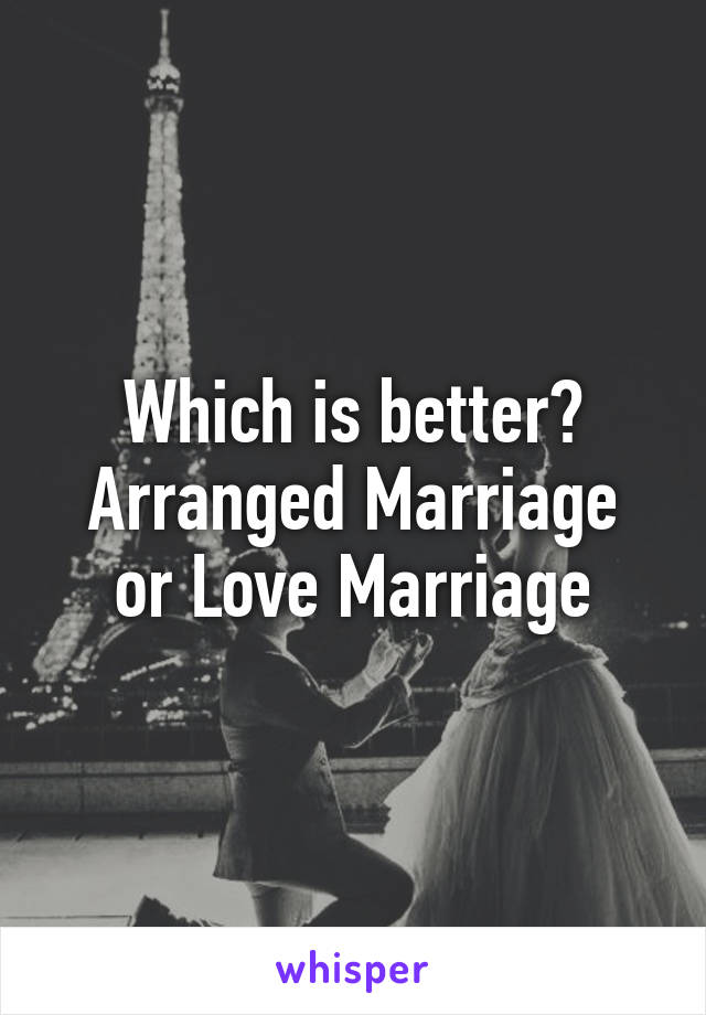 Which is better?
Arranged Marriage or Love Marriage