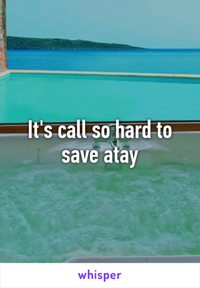 It's call so hard to save atay