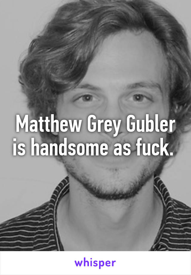 Matthew Grey Gubler is handsome as fuck. 