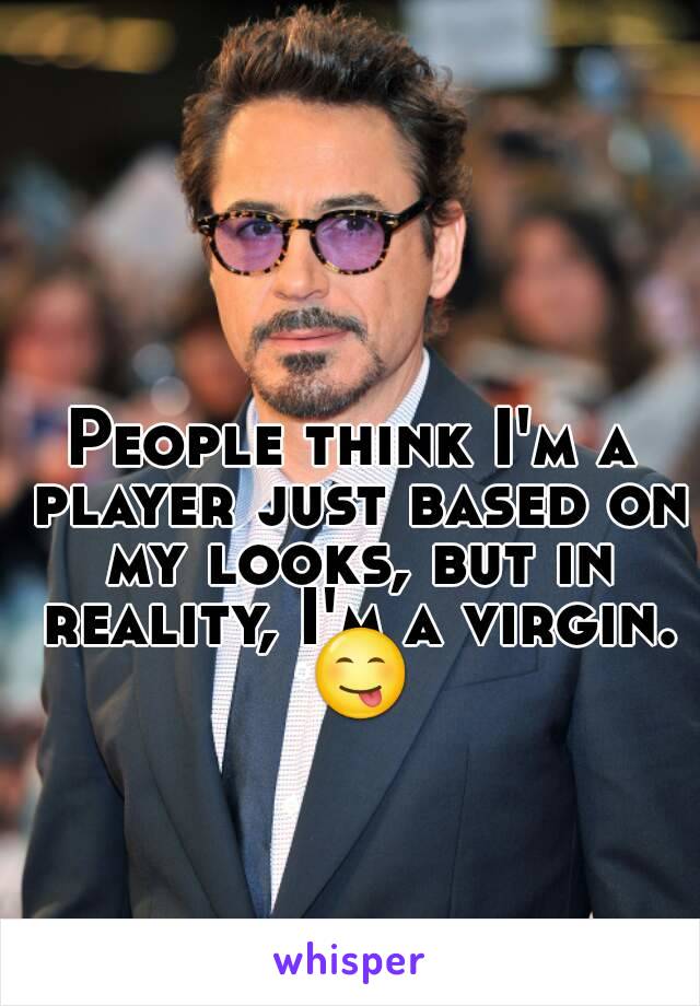 People think I'm a player just based on my looks, but in reality, I'm a virgin. 😋