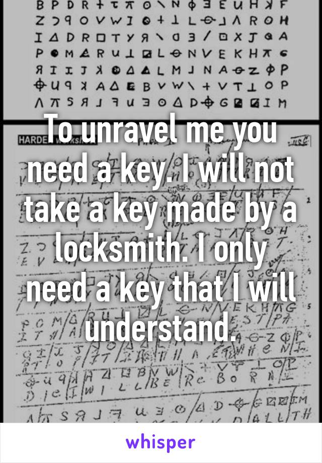 To unravel me you need a key. I will not take a key made by a locksmith. I only need a key that I will understand.