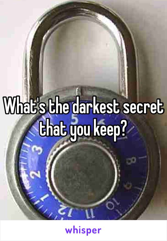 What's the darkest secret that you keep?