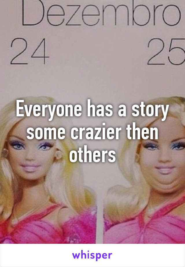 Everyone has a story some crazier then others