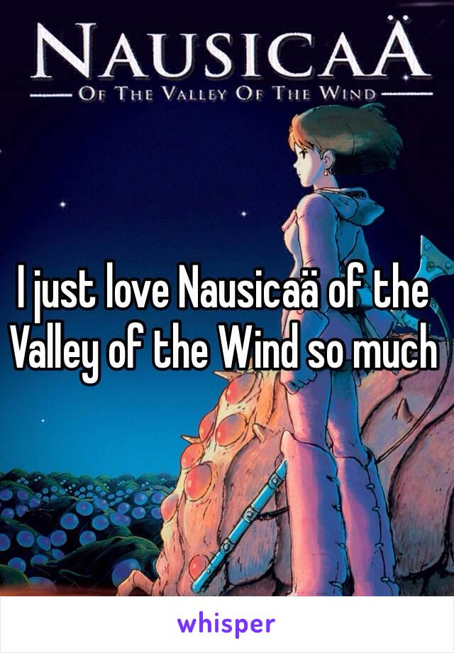 I just love Nausicaä of the Valley of the Wind so much