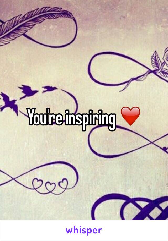 You're inspiring ❤️