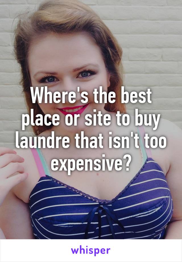 Where's the best place or site to buy laundre that isn't too expensive?