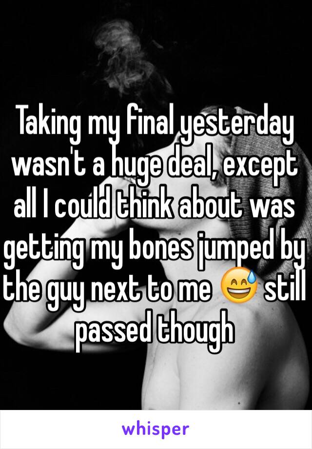 Taking my final yesterday wasn't a huge deal, except all I could think about was getting my bones jumped by the guy next to me 😅 still passed though 