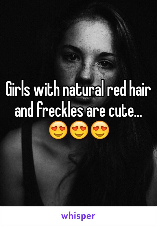 Girls with natural red hair and freckles are cute... 
😍😍😍