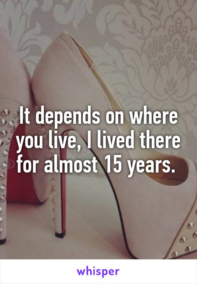 It depends on where you live, I lived there for almost 15 years. 