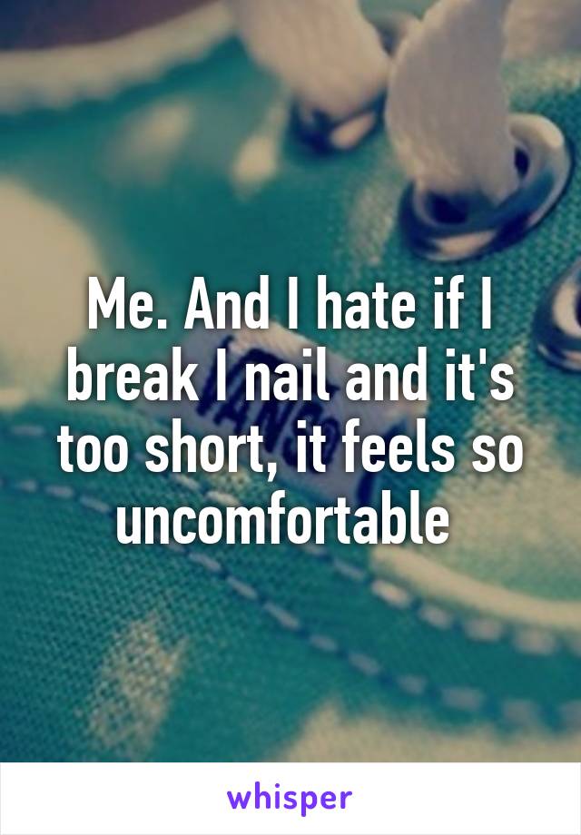 Me. And I hate if I break I nail and it's too short, it feels so uncomfortable 