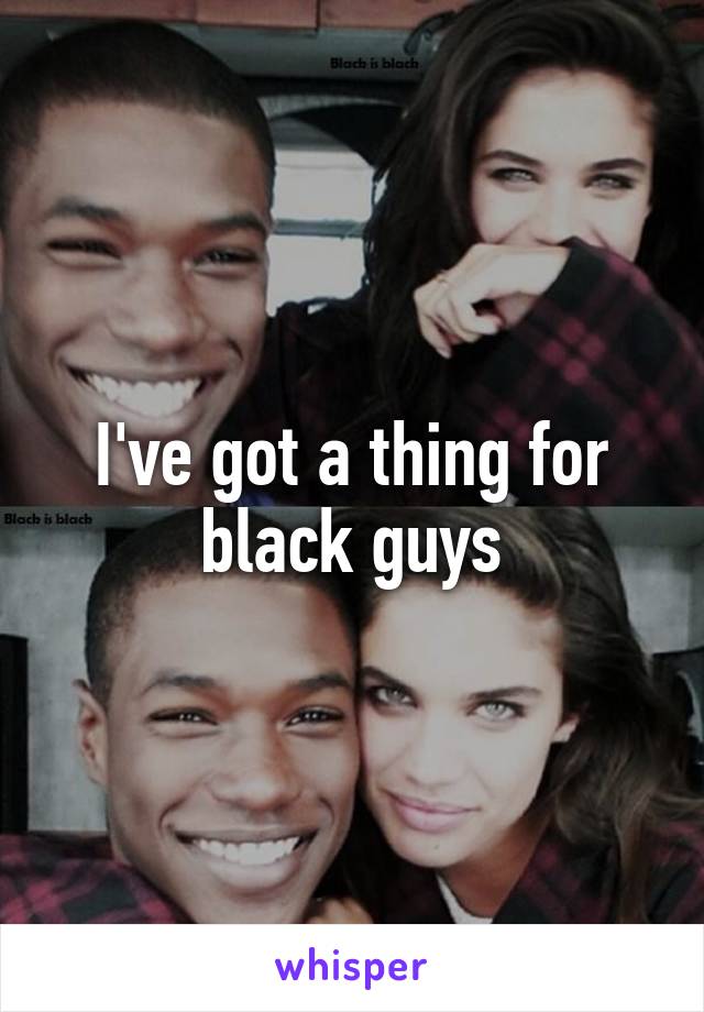 I've got a thing for black guys