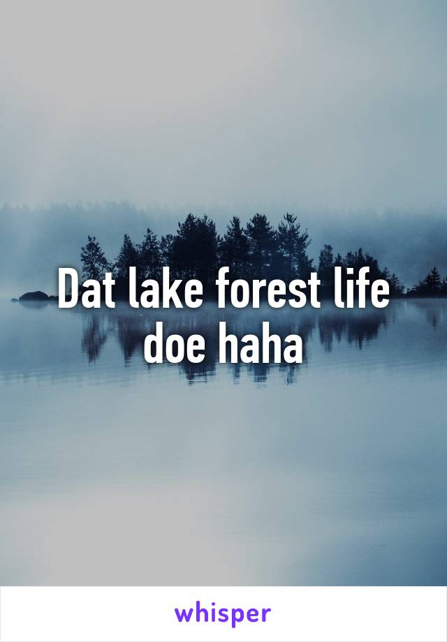 Dat lake forest life doe haha