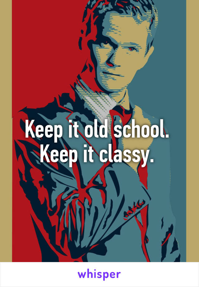 Keep it old school. 
Keep it classy. 