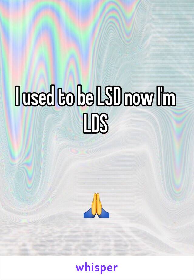 I used to be LSD now I'm LDS 


🙏