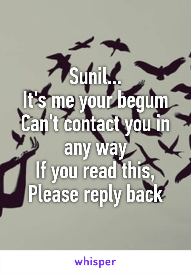 Sunil...
It's me your begum
Can't contact you in any way
If you read this,
Please reply back