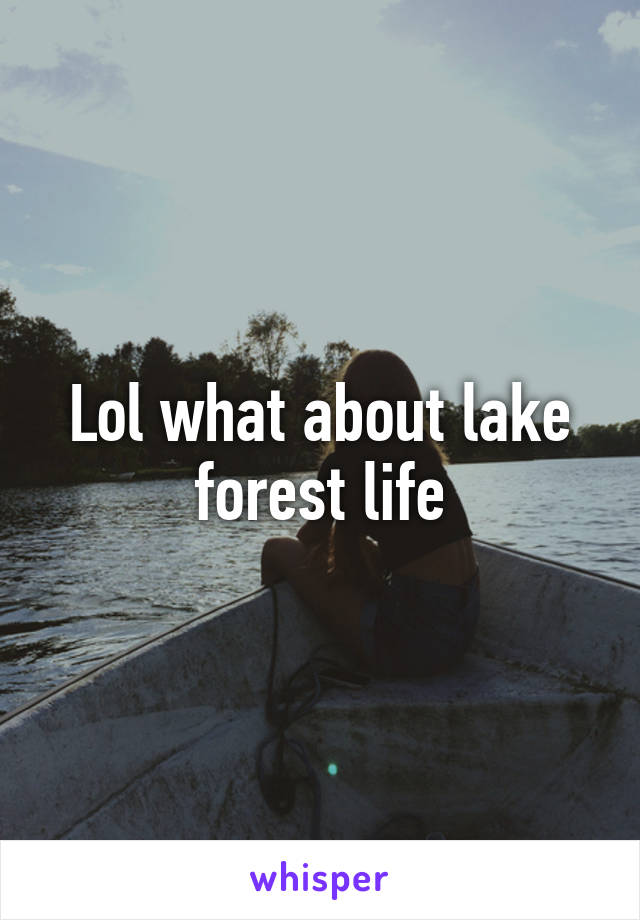 Lol what about lake forest life