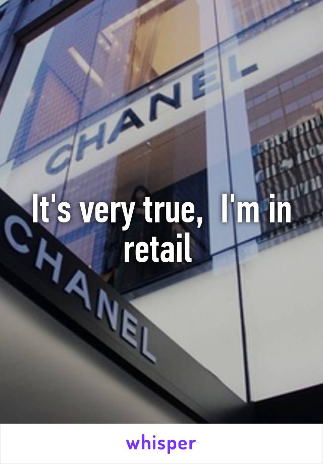 It's very true,  I'm in retail 