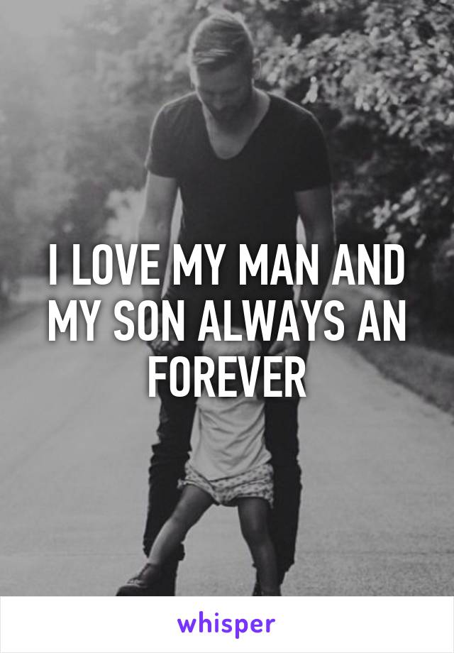 I LOVE MY MAN AND MY SON ALWAYS AN FOREVER