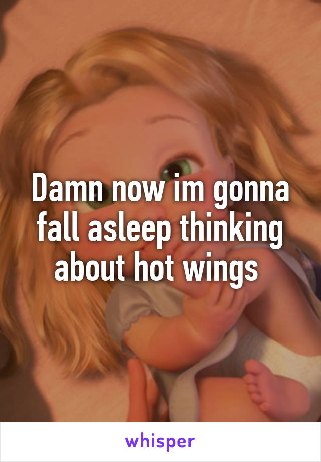 Damn now im gonna fall asleep thinking about hot wings 