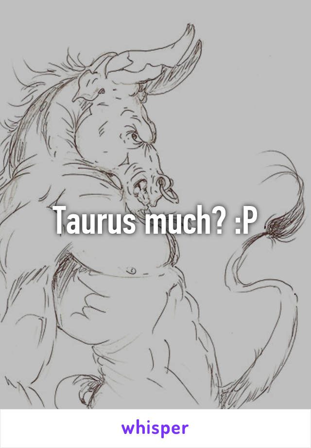 Taurus much? :P