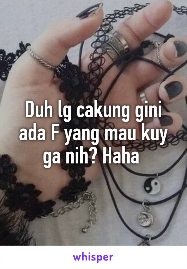 Duh lg cakung gini ada F yang mau kuy ga nih? Haha 