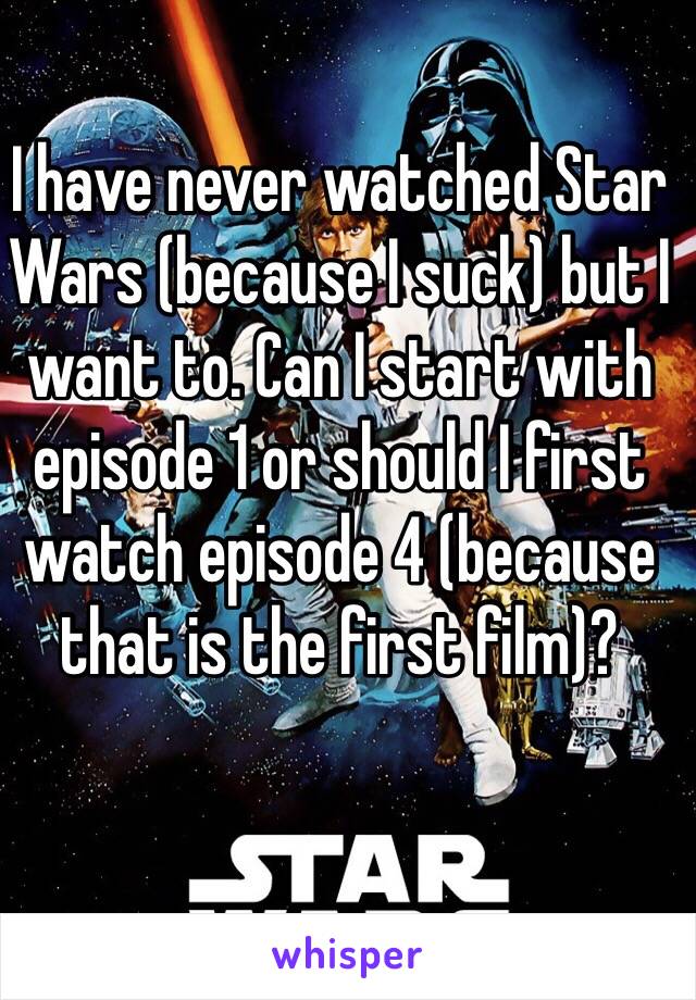 I have never watched Star Wars (because I suck) but I want to. Can I start with episode 1 or should I first watch episode 4 (because that is the first film)?