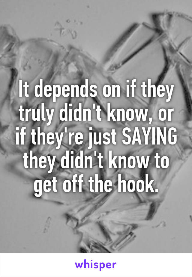 It depends on if they truly didn't know, or if they're just SAYING they didn't know to get off the hook.