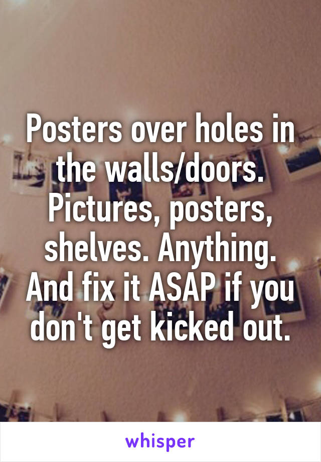 Posters over holes in the walls/doors. Pictures, posters, shelves. Anything. And fix it ASAP if you don't get kicked out.