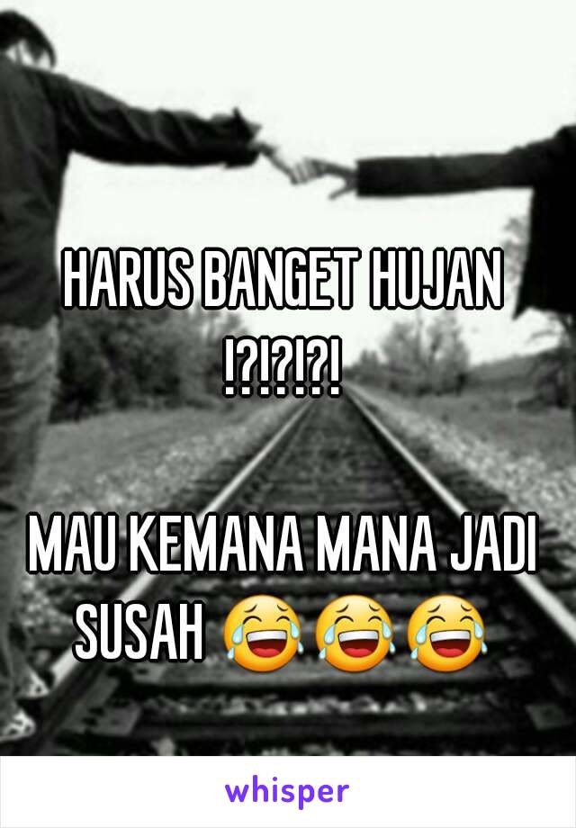 HARUS BANGET HUJAN !?!?!?! 

MAU KEMANA MANA JADI SUSAH 😂😂😂    

