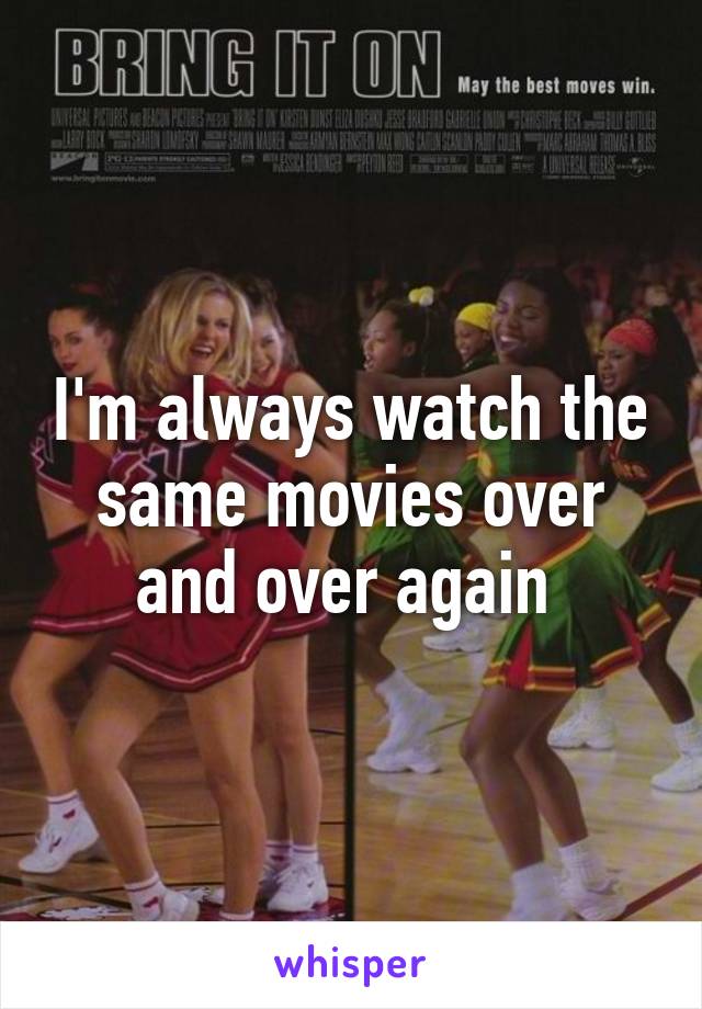 I'm always watch the same movies over and over again 