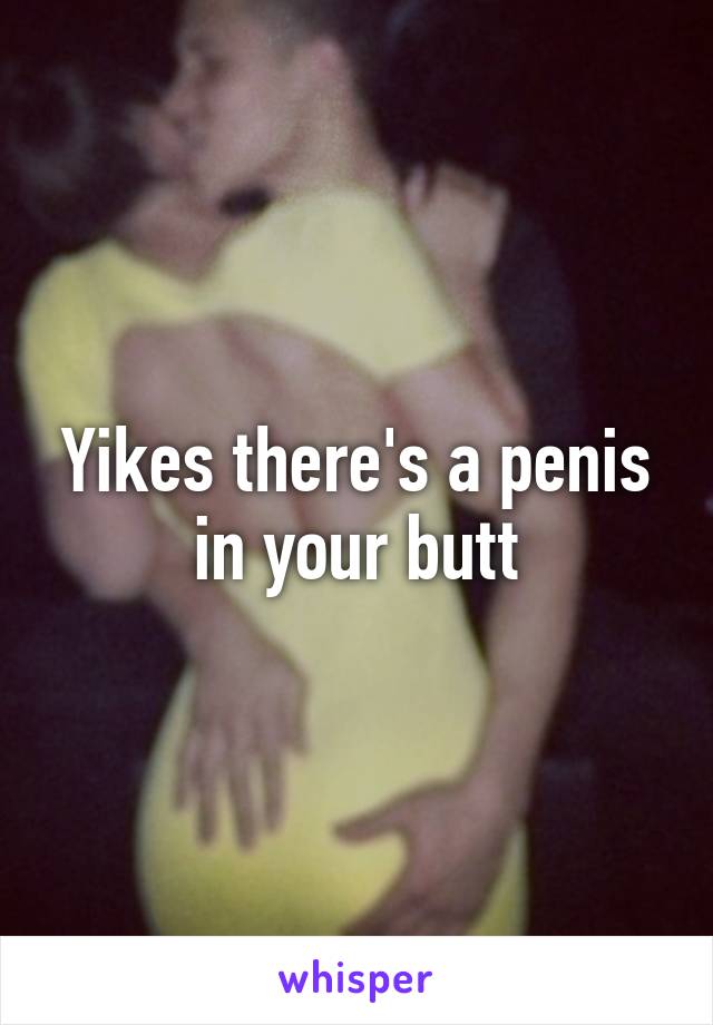 Yikes there's a penis in your butt