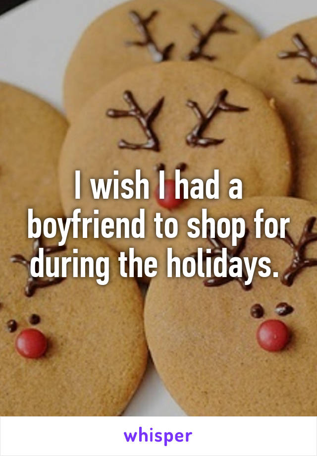 I wish I had a boyfriend to shop for during the holidays. 