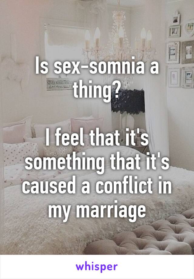 Is sex-somnia a thing?

I feel that it's something that it's caused a conflict in my marriage