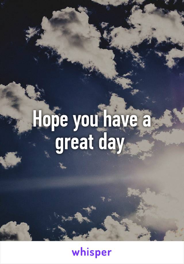 Hope you have a great day 