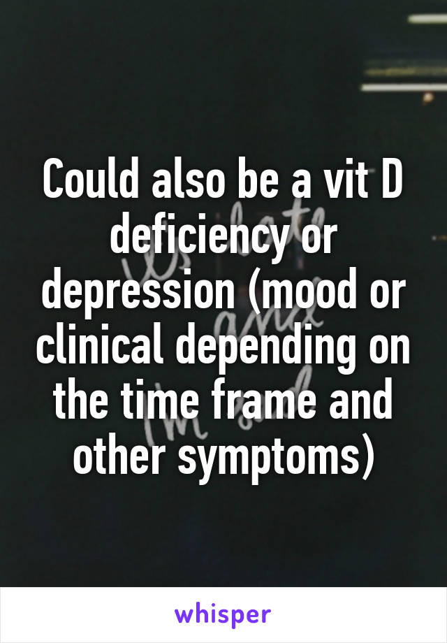 Could also be a vit D deficiency or depression (mood or clinical depending on the time frame and other symptoms)